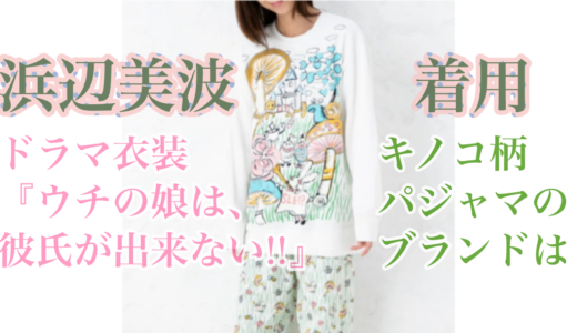 浜辺美波ドラマ衣装【ウチカレ4話】キノコ柄パジャマのブランドはどこ？通販情報などまとめ！